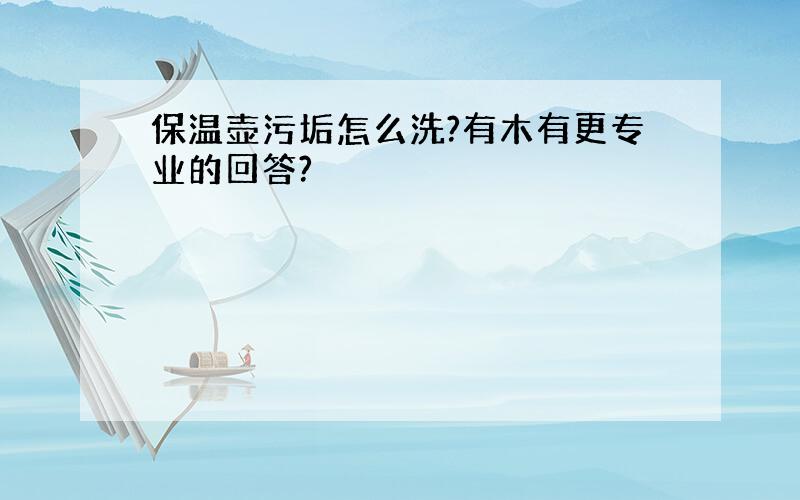 保温壶污垢怎么洗?有木有更专业的回答?