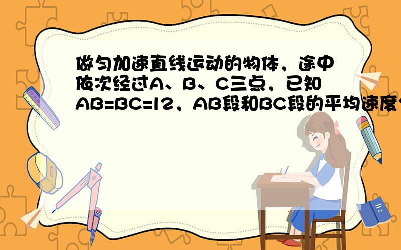 做匀加速直线运动的物体，途中依次经过A、B、C三点，已知AB=BC=l2，AB段和BC段的平均速度分别为v1=3m/s和