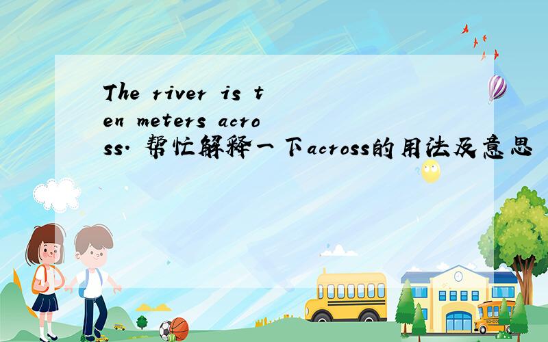 The river is ten meters across. 帮忙解释一下across的用法及意思