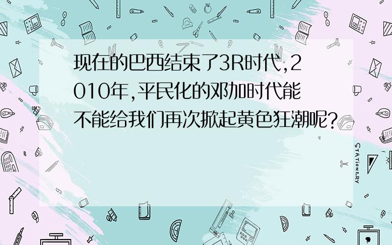 现在的巴西结束了3R时代,2010年,平民化的邓加时代能不能给我们再次掀起黄色狂潮呢?