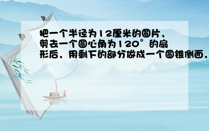 把一个半径为12厘米的圆片，剪去一个圆心角为120°的扇形后，用剩下的部分做成一个圆锥侧面，那么这个圆锥的侧面积是___