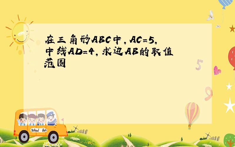 在三角形ABC中,AC=5,中线AD=4,求边AB的取值范围