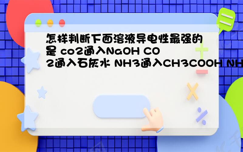 怎样判断下面溶液导电性最强的是 co2通入NaOH CO2通入石灰水 NH3通入CH3COOH NH3通入HCL