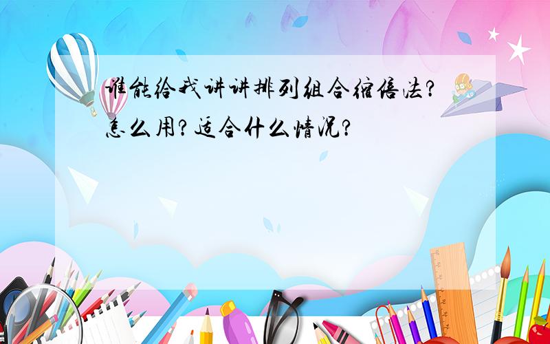 谁能给我讲讲排列组合缩倍法?怎么用?适合什么情况?