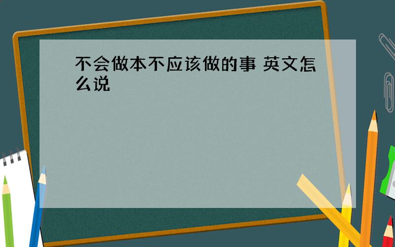 不会做本不应该做的事 英文怎么说