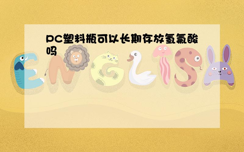 PC塑料瓶可以长期存放氢氟酸吗