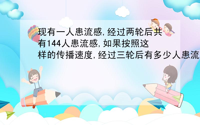 现有一人患流感,经过两轮后共有144人患流感,如果按照这样的传播速度,经过三轮后有多少人患流感?