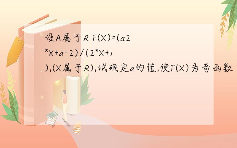 设A属于R F(X)=(a2*X+a-2)/(2*X+1),(X属于R),试确定a的值,使F(X)为奇函数