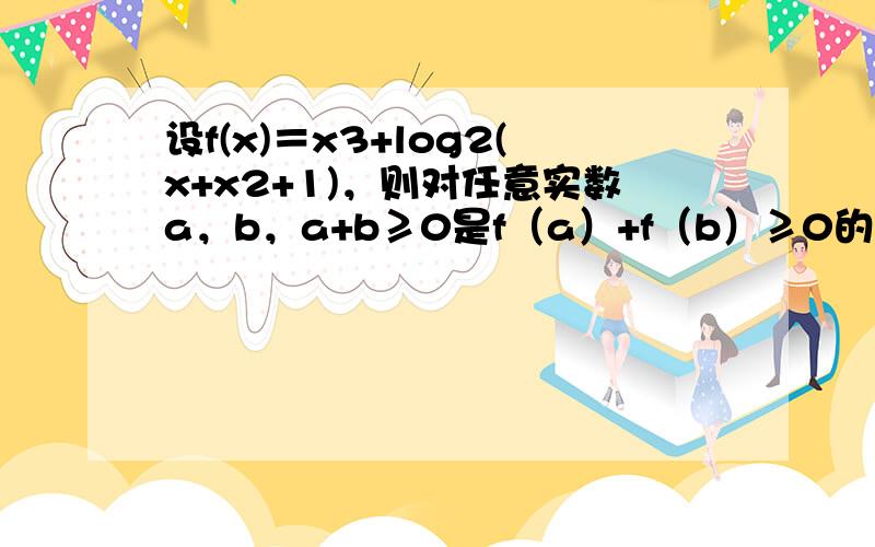 设f(x)＝x3+log2(x+x2+1)，则对任意实数a，b，a+b≥0是f（a）+f（b）≥0的（　　）