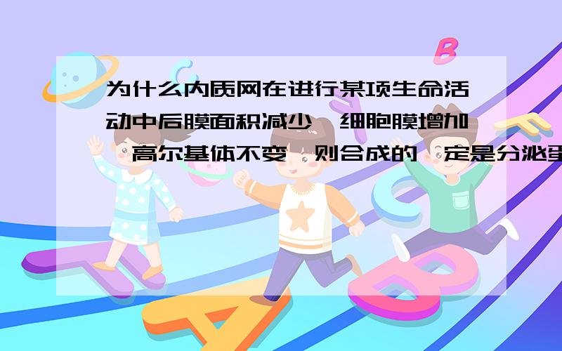 为什么内质网在进行某项生命活动中后膜面积减少,细胞膜增加,高尔基体不变,则合成的一定是分泌蛋白?