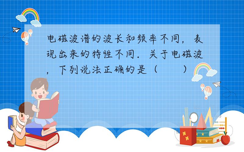 电磁波谱的波长和频率不同，表现出来的特性不同．关于电磁波，下列说法正确的是（　　）