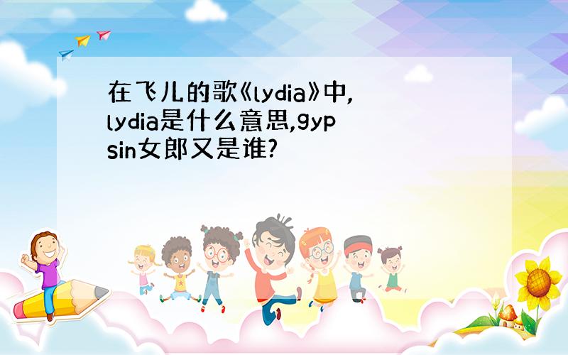 在飞儿的歌《lydia》中,lydia是什么意思,gypsin女郎又是谁?