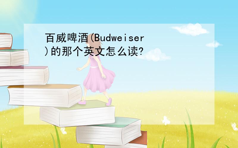 百威啤酒(Budweiser)的那个英文怎么读?