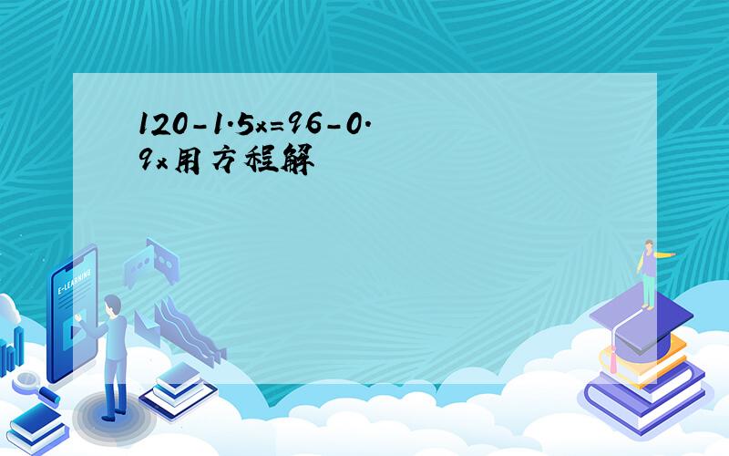 120-1.5x=96-0.9x用方程解