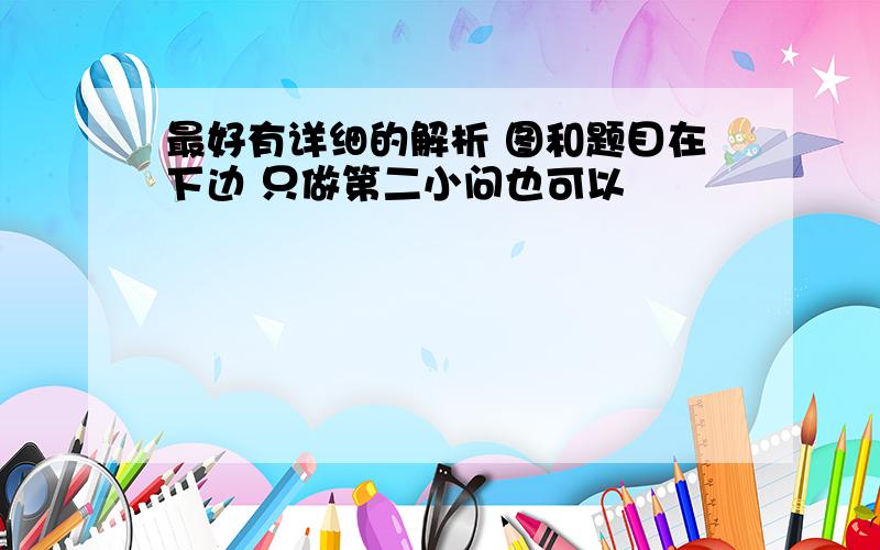 最好有详细的解析 图和题目在下边 只做第二小问也可以