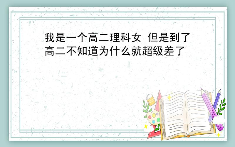 我是一个高二理科女 但是到了高二不知道为什么就超级差了