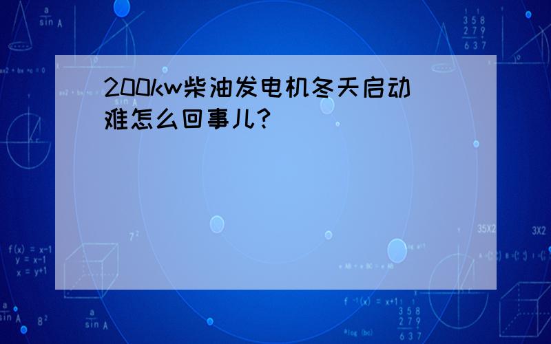 200kw柴油发电机冬天启动难怎么回事儿?