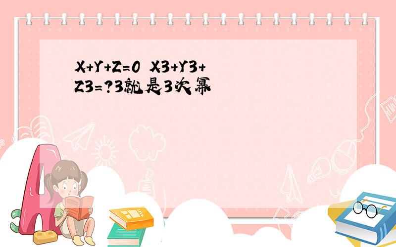 X+Y+Z=0 X3+Y3+Z3=?3就是3次幂