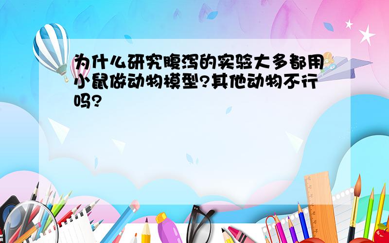 为什么研究腹泻的实验大多都用小鼠做动物模型?其他动物不行吗?