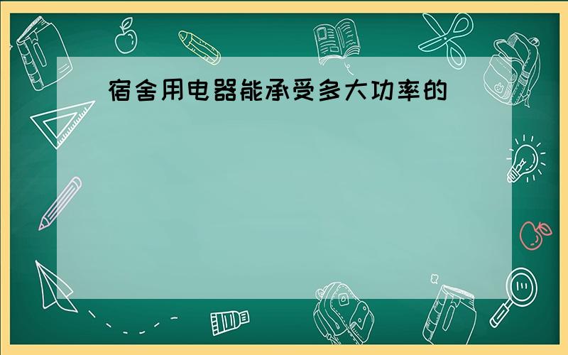 宿舍用电器能承受多大功率的