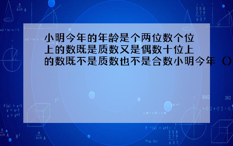 小明今年的年龄是个两位数个位上的数既是质数又是偶数十位上的数既不是质数也不是合数小明今年（）岁