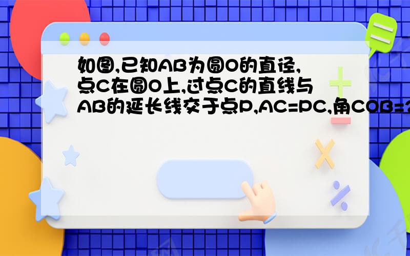 如图,已知AB为圆O的直径,点C在圆O上,过点C的直线与AB的延长线交于点P,AC=PC,角COB=2角PCB