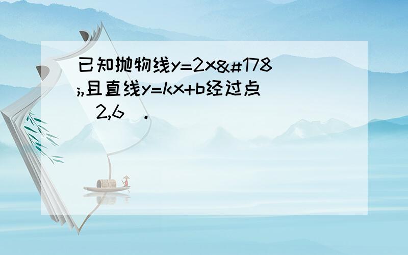 已知抛物线y=2x²,且直线y=kx+b经过点(2,6).