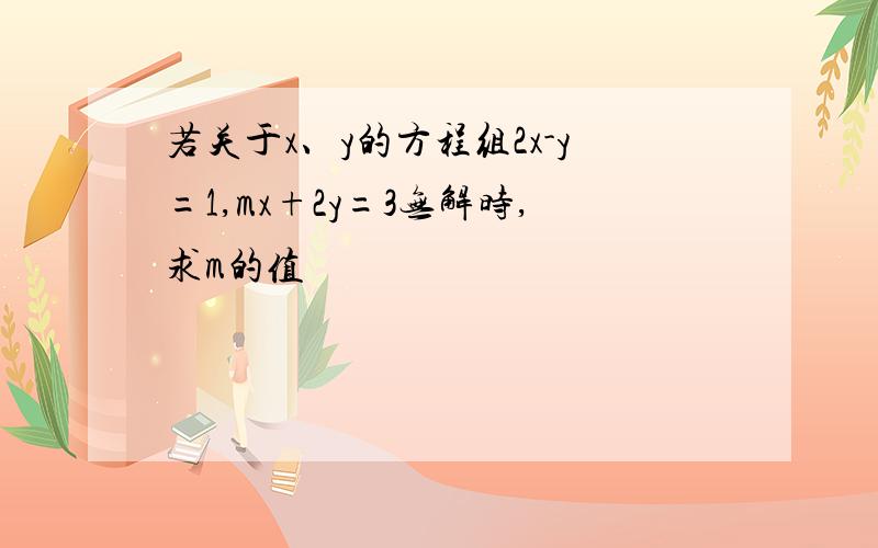 若关于x、y的方程组2x-y=1,mx+2y=3无解时,求m的值