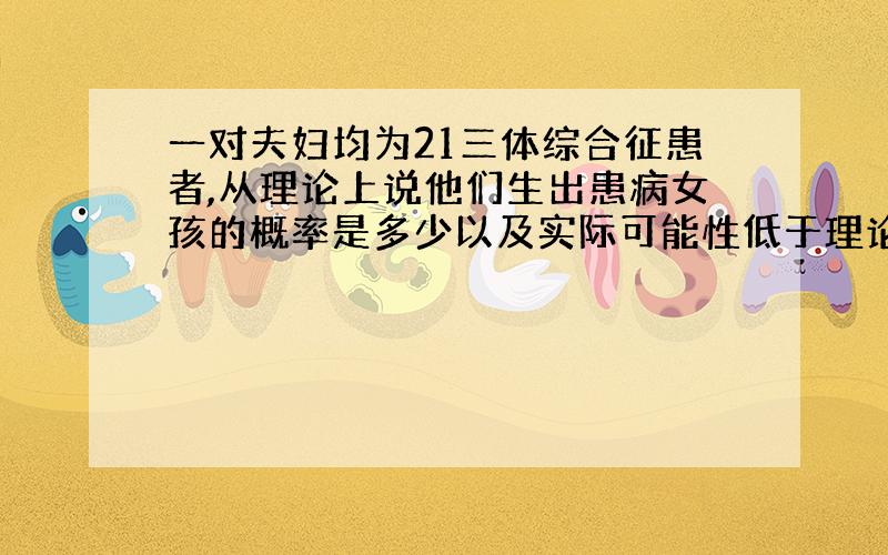 一对夫妇均为21三体综合征患者,从理论上说他们生出患病女孩的概率是多少以及实际可能性低于理论值