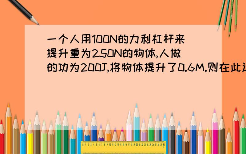 一个人用100N的力利杠杆来提升重为250N的物体,人做的功为200J,将物体提升了0.6M.则在此过程中,所做的额外功