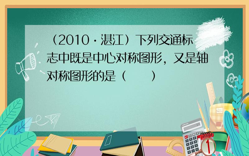 （2010•湛江）下列交通标志中既是中心对称图形，又是轴对称图形的是（　　）