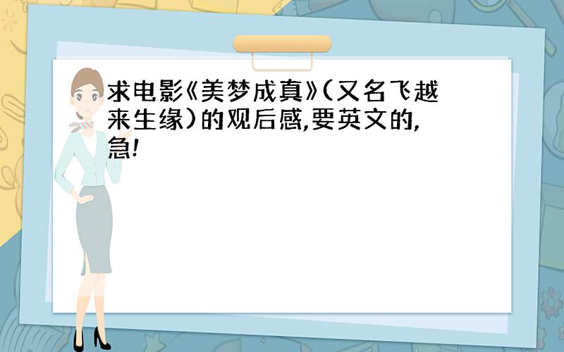 求电影《美梦成真》(又名飞越来生缘)的观后感,要英文的,急!