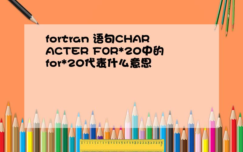 fortran 语句CHARACTER FOR*20中的for*20代表什么意思