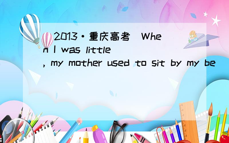 (2013·重庆高考)When I was little, my mother used to sit by my be