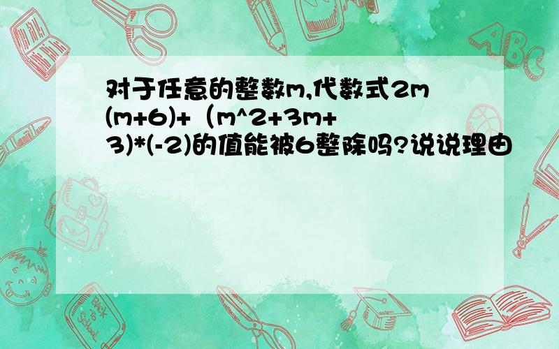 对于任意的整数m,代数式2m(m+6)+（m^2+3m+3)*(-2)的值能被6整除吗?说说理由