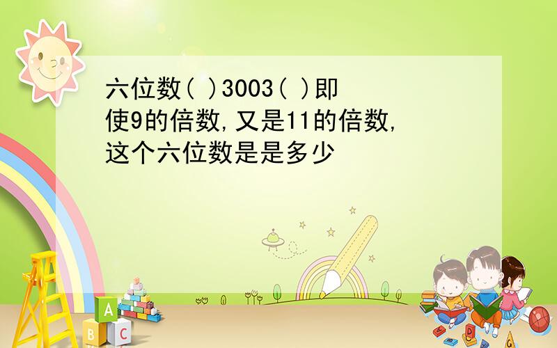 六位数( )3003( )即使9的倍数,又是11的倍数,这个六位数是是多少