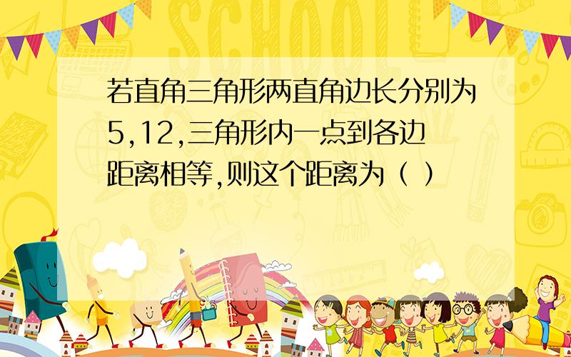 若直角三角形两直角边长分别为5,12,三角形内一点到各边距离相等,则这个距离为（ ）