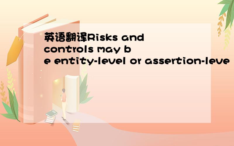 英语翻译Risks and controls may be entity-level or assertion-leve