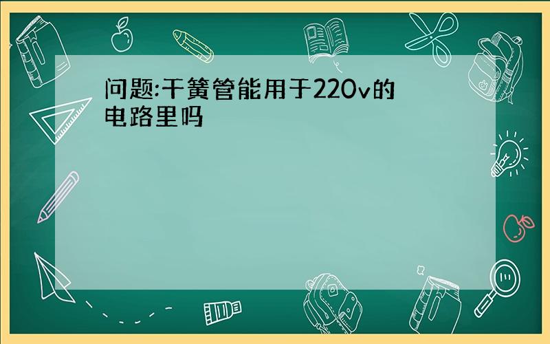 问题:干簧管能用于220v的电路里吗