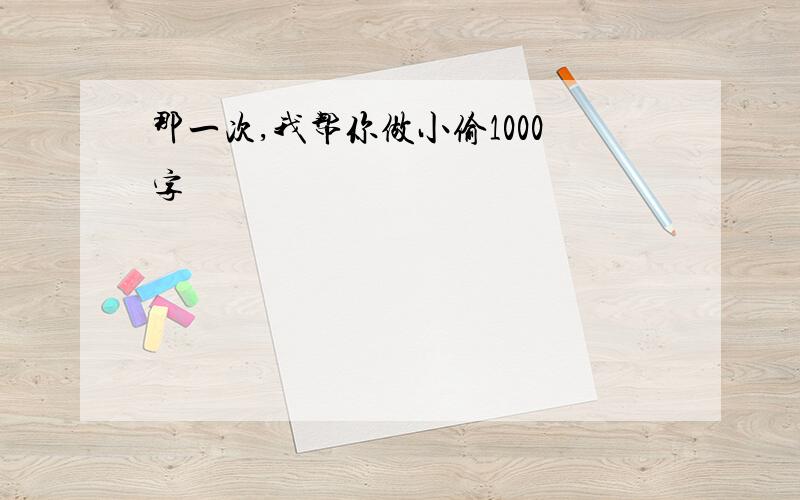 那一次,我帮你做小偷1000字