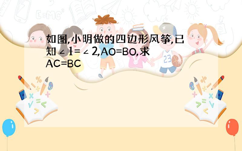 如图,小明做的四边形风筝,已知∠1=∠2,AO=BO,求AC=BC