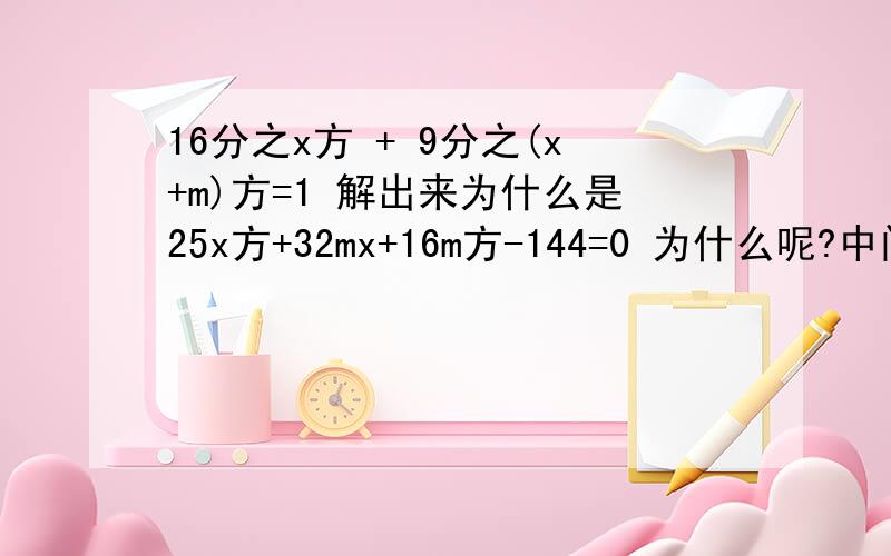 16分之x方 + 9分之(x+m)方=1 解出来为什么是25x方+32mx+16m方-144=0 为什么呢?中间的步骤是