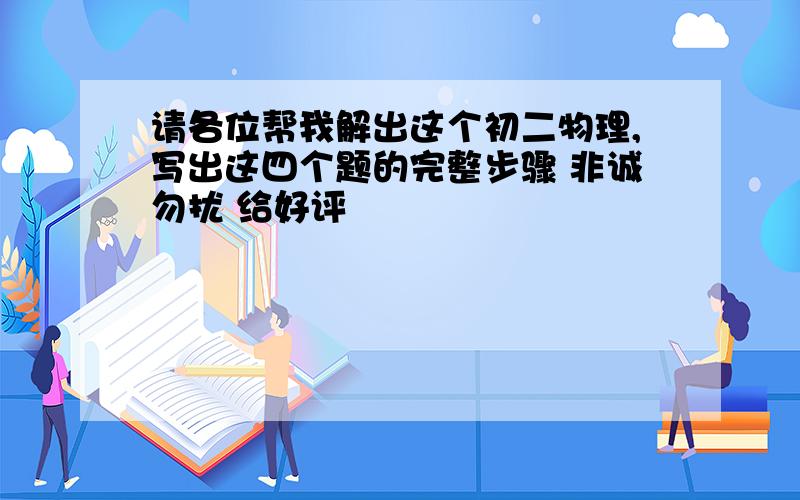 请各位帮我解出这个初二物理,写出这四个题的完整步骤 非诚勿扰 给好评