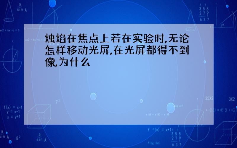 烛焰在焦点上若在实验时,无论怎样移动光屏,在光屏都得不到像,为什么