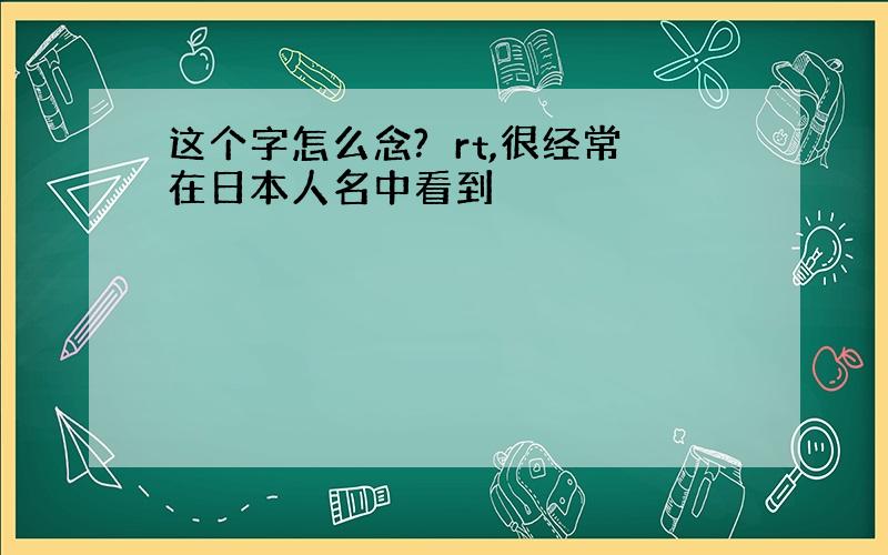 这个字怎么念?竜rt,很经常在日本人名中看到