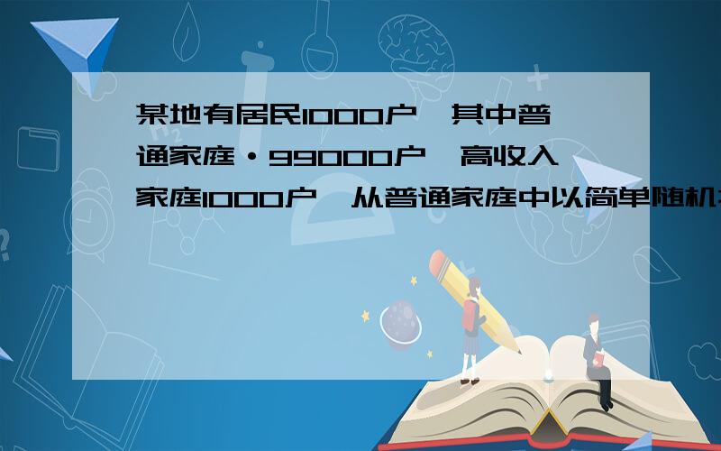 某地有居民1000户,其中普通家庭·99000户,高收入家庭1000户,从普通家庭中以简单随机抽样方式抽取990户,