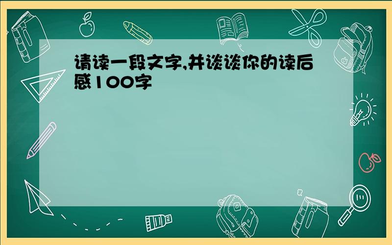 请读一段文字,并谈谈你的读后感100字