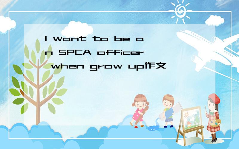 I want to be an SPCA officer when grow up作文