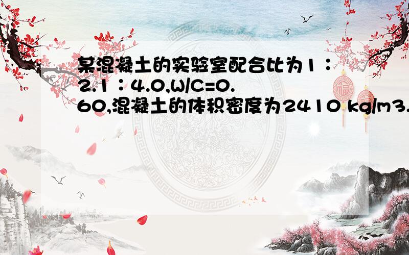 某混凝土的实验室配合比为1∶2.1∶4.0,W/C=0.60,混凝土的体积密度为2410 kg/m3.求1m3混凝土各材