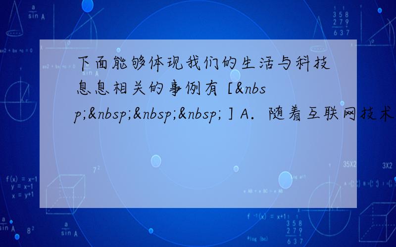 下面能够体现我们的生活与科技息息相关的事例有 [     ] A．随着互联网技术